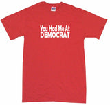 You Had Me at Democrat Tee Shirt OR Hoodie Sweat