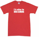 I'd Rather Be Rock Climbing Tee Shirt OR Hoodie Sweat