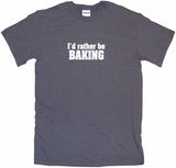 I'd Rather Be Baking Tee Shirt OR Hoodie Sweat