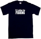I'd Rather Be Fishing Tee Shirt OR Hoodie Sweat