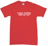 Is There Anything Beer Can't Do? Men's & Women's Tee Shirt OR Hoodie Sweat