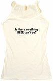 Is There Anything Beer Can't Do? Men's & Women's Tee Shirt OR Hoodie Sweat
