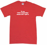 To Me "Drink Responsibly" Means Don't Spill it Men's & Women's Tee Shirt OR Hoodie Sweat