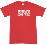 Bass Player Gone Wild Tee Shirt OR Hoodie Sweat