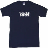 You Had Me at Soccer Tee Shirt OR Hoodie Sweat