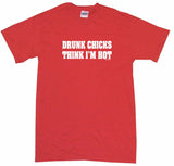 Drunk Chicks Think I'm Hot Men's & Women's Tee Shirt OR Hoodie Sweat