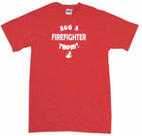 Hug a Firefighter Today! Tee Shirt OR Hoodie Sweat