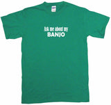 Ask Me About My Banjo Tee Shirt OR Hoodie Sweat