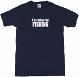 I'd Rather Be Fishing Tee Shirt OR Hoodie Sweat