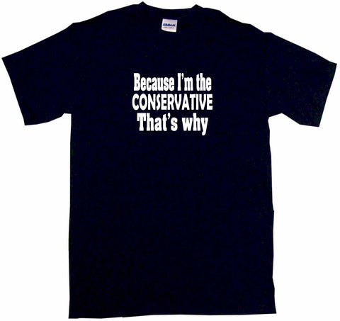 Because I'm The Conservative That's Why Tee Shirt OR Hoodie Sweat