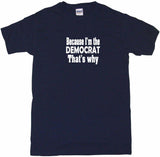 Because I'm The Democrat That's Why Tee Shirt OR Hoodie Sweat