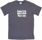 Because I'm The Bass Player That's Why Tee Shirt OR Hoodie Sweat