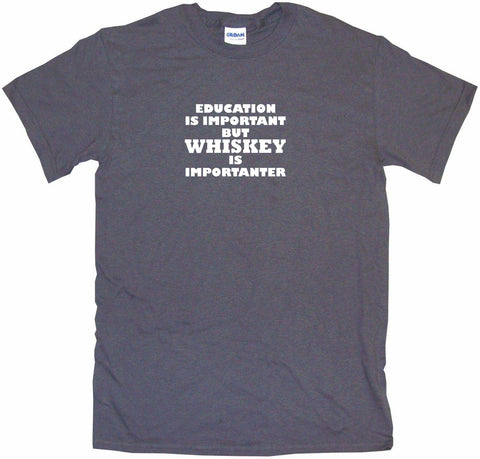 Education Is Important But Whiskey is Importanter Men's & Women's Tee Shirt OR Hoodie Sweat