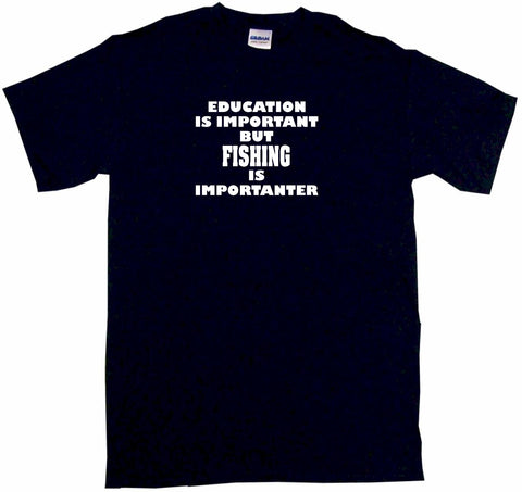 Education is Important But Fishing is Importanter Tee Shirt OR Hoodie Sweat