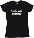 You Had Me at Corndog Tee Shirt OR Hoodie Sweat