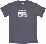 Hello Beer Goodbye Problems Men's & Women's Tee Shirt OR Hoodie Sweat
