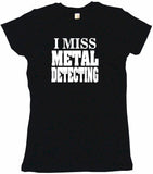 I Miss Metal Detecting Tee Shirt OR Hoodie Sweat