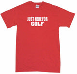 Just Here For Golf Tee Shirt OR Hoodie Sweat